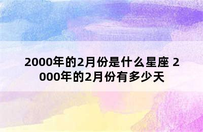 2000年的2月份是什么星座 2000年的2月份有多少天